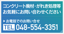 コンクリート廃材・がれき処理等お気軽にお問い合せください。お電話でのお問い合せ TEL 048-554-3351